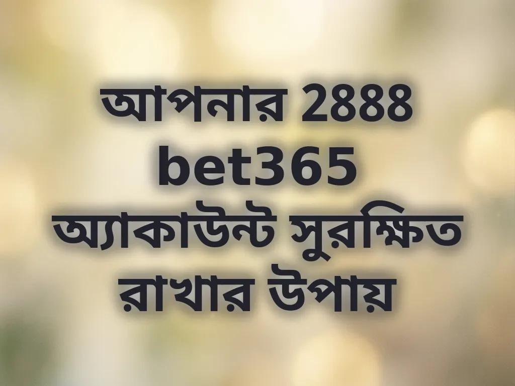 আপনার 2888 bet365 অ্যাকাউন্ট সুরক্ষিত রাখার উপায়