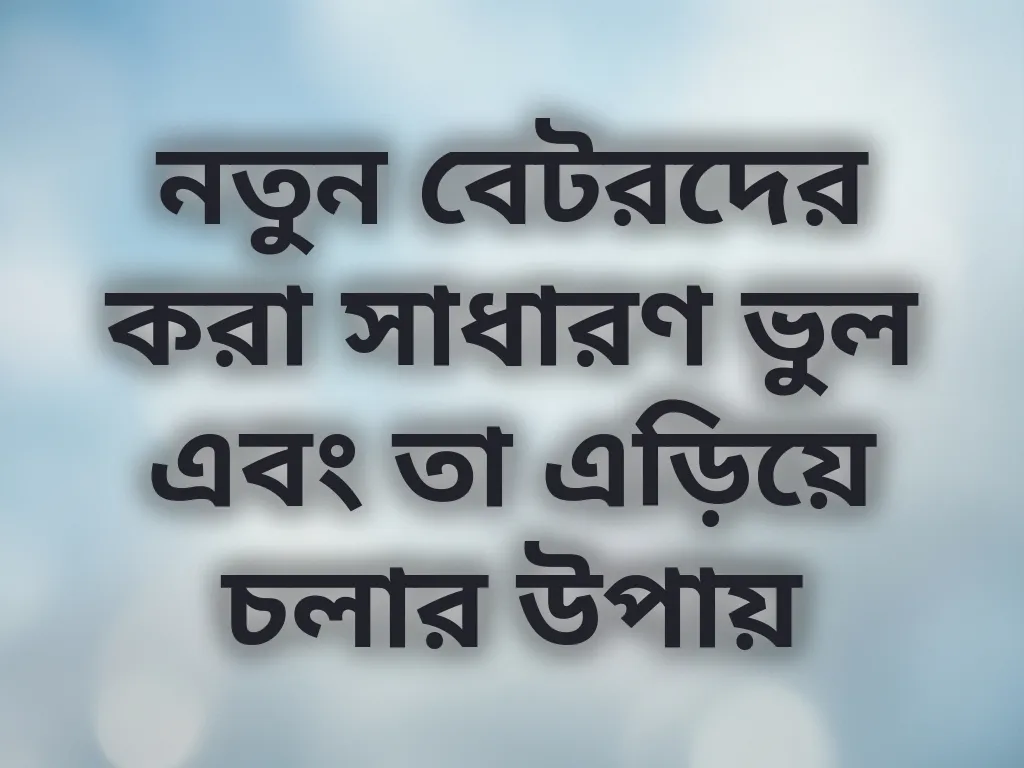 নতুন বেটরদের করা সাধারণ ভুল এবং তা এড়িয়ে চলার উপায়