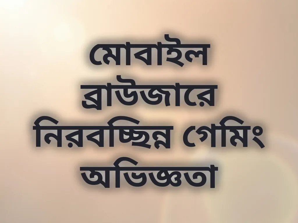 মোবাইল ব্রাউজারে নিরবচ্ছিন্ন গেমিং অভিজ্ঞতা